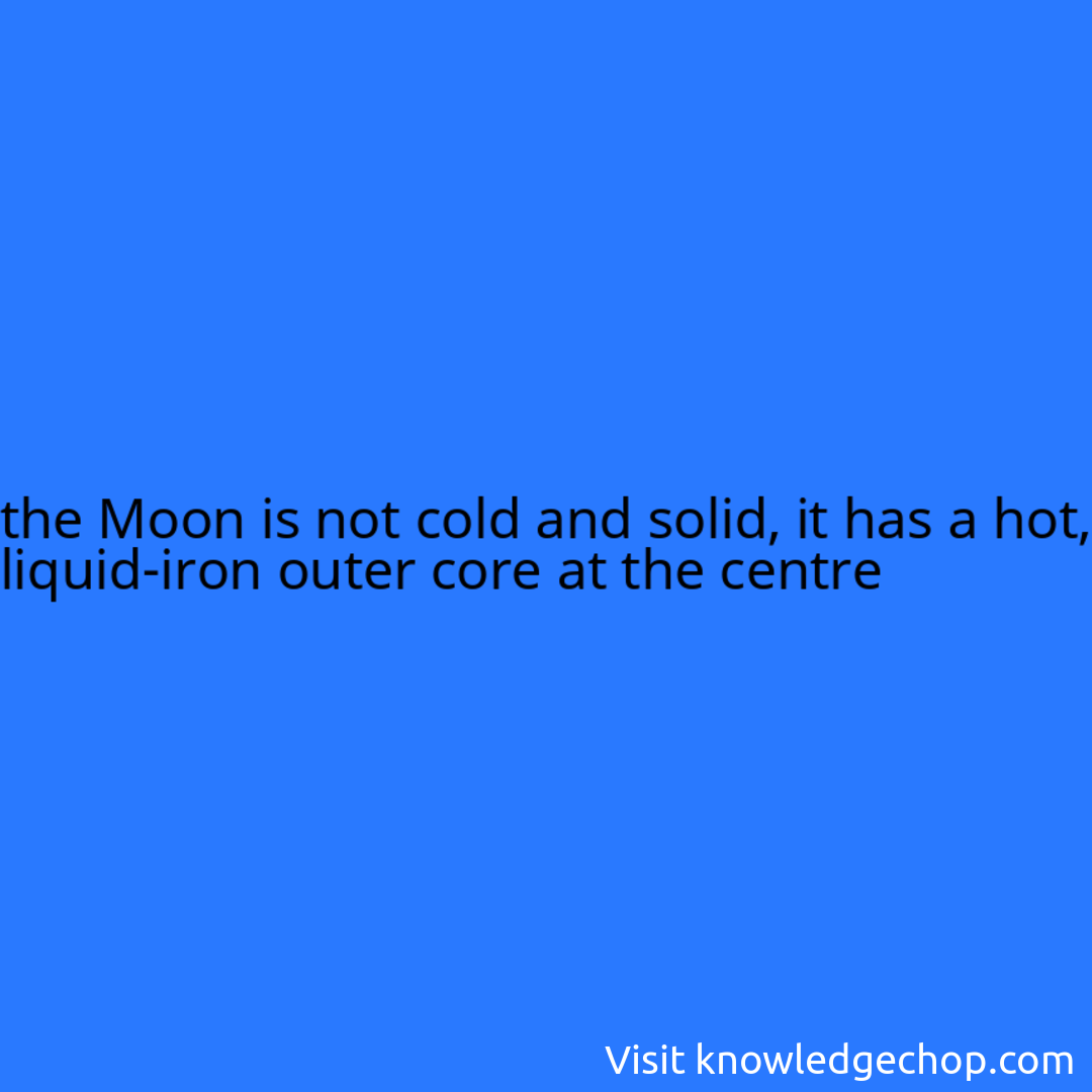 the Moon is not cold and solid, it has a hot, liquid-iron outer core at the centre
