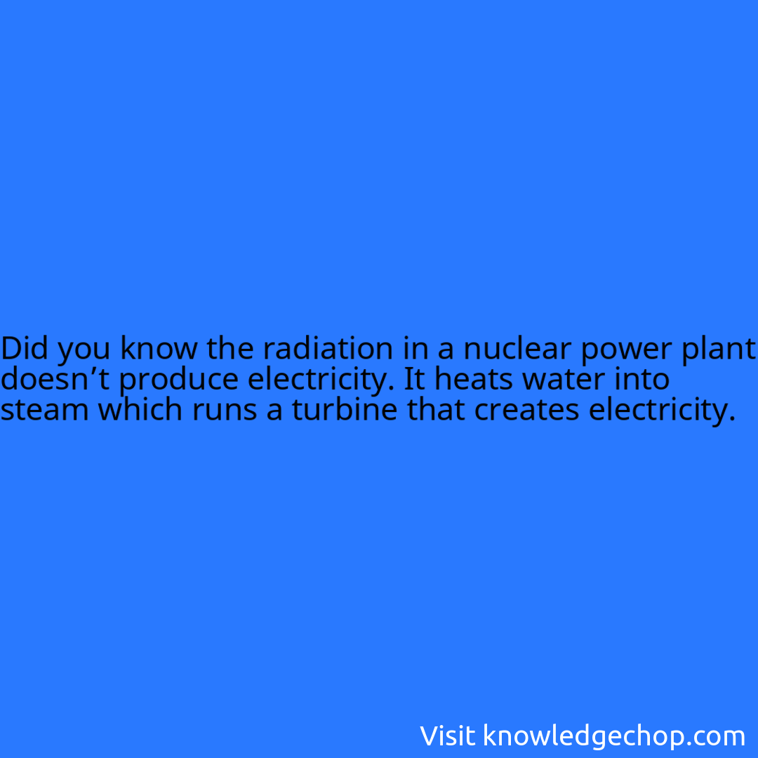 the radiation in a nuclear power plant doesn’t produce electricity. It heats water into steam which runs a turbine that creates electricity.