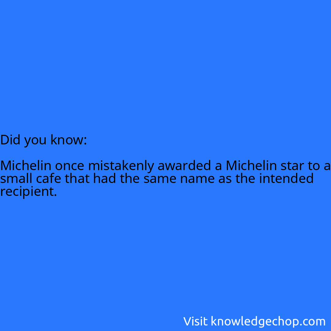   Michelin once mistakenly awarded a Michelin star to a small cafe that had the same name as the intended recipient.