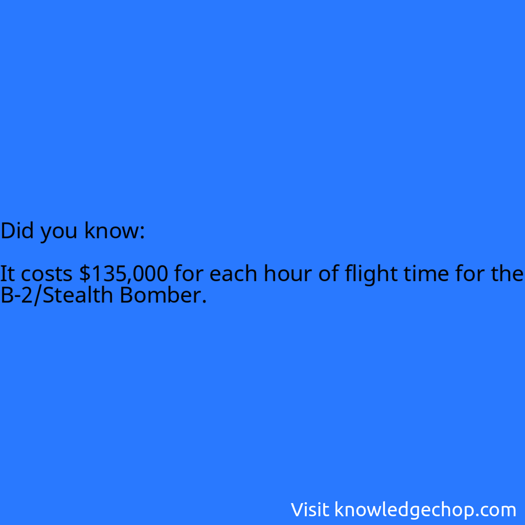   It costs $135,000 for each hour of flight time for the B-2/Stealth Bomber.