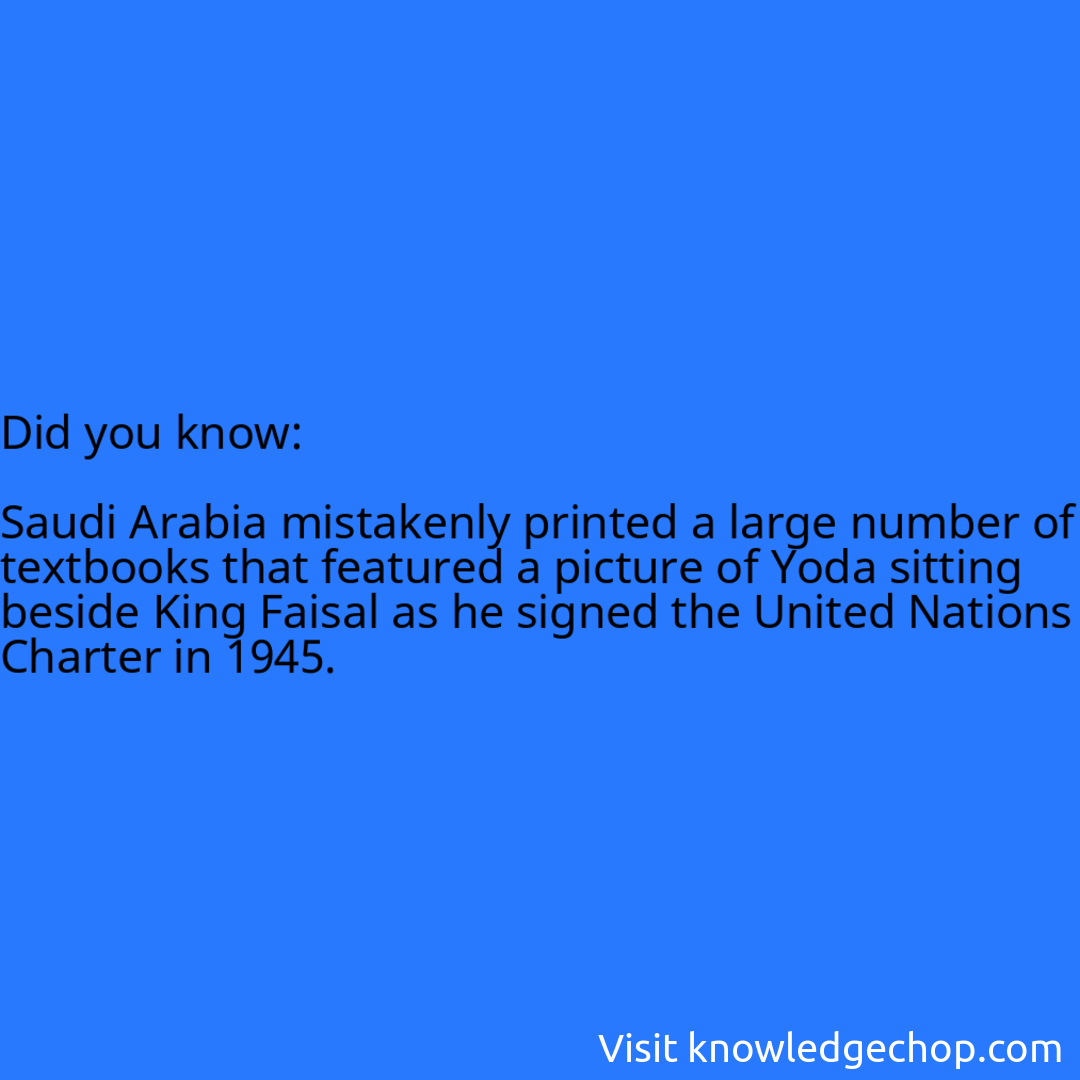   Saudi Arabia mistakenly printed a large number of textbooks that featured a picture of Yoda sitting beside King Faisal as he signed the United Nations Charter in 1945.