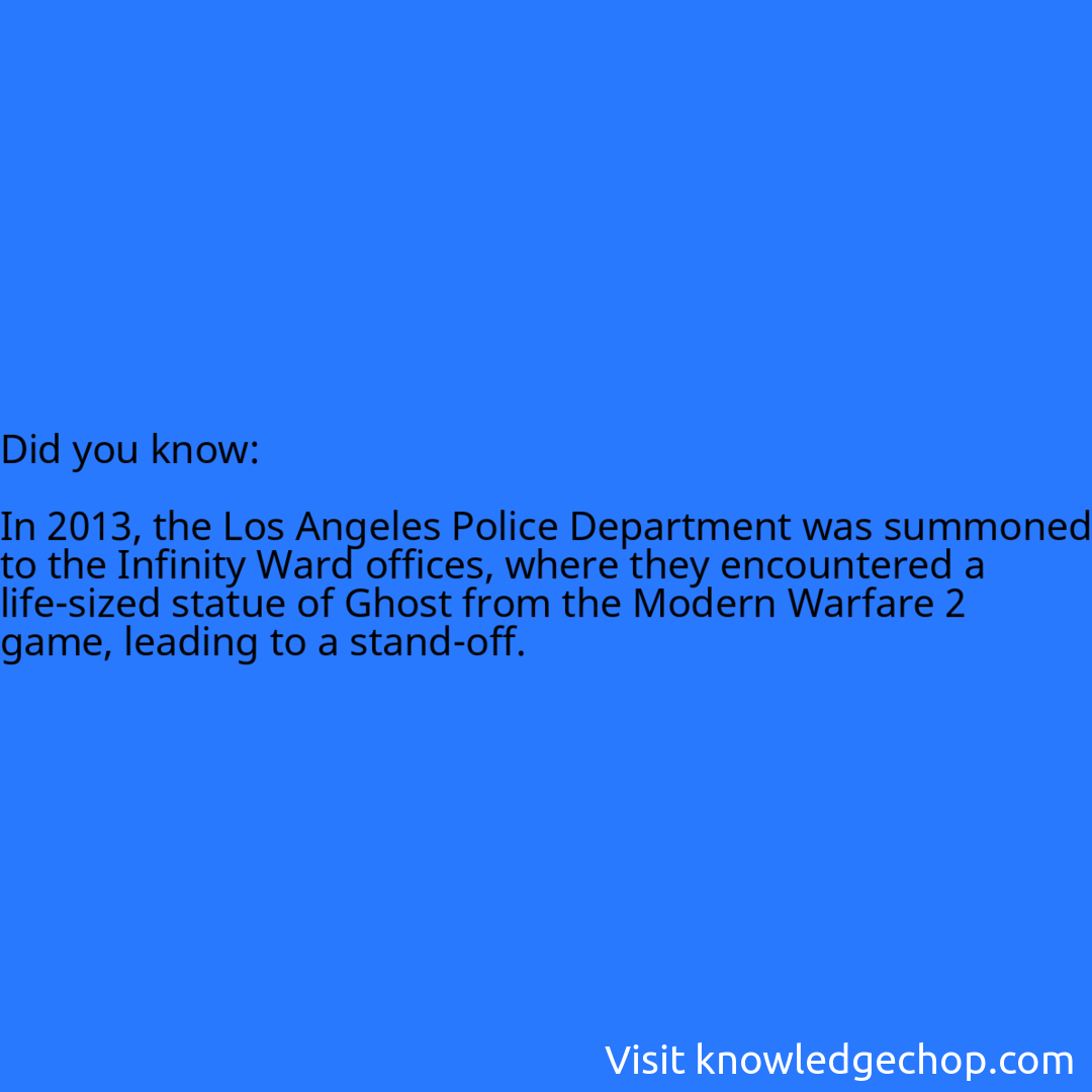   In 2013, the Los Angeles Police Department was summoned to the Infinity Ward offices, where they encountered a life-sized statue of Ghost from the Modern Warfare 2 game, leading to a stand-off.