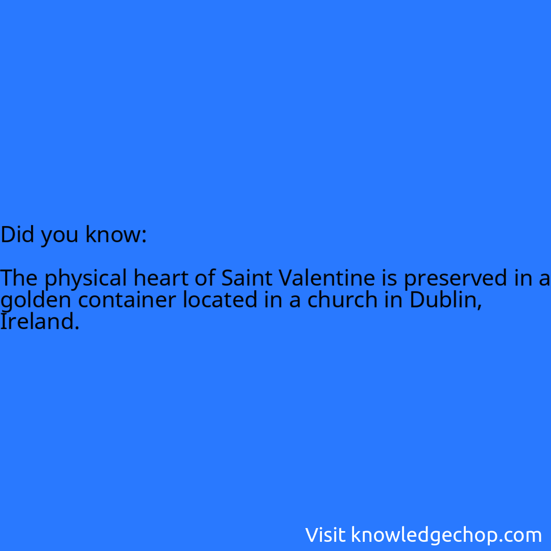   The physical heart of Saint Valentine is preserved in a golden container located in a church in Dublin, Ireland.