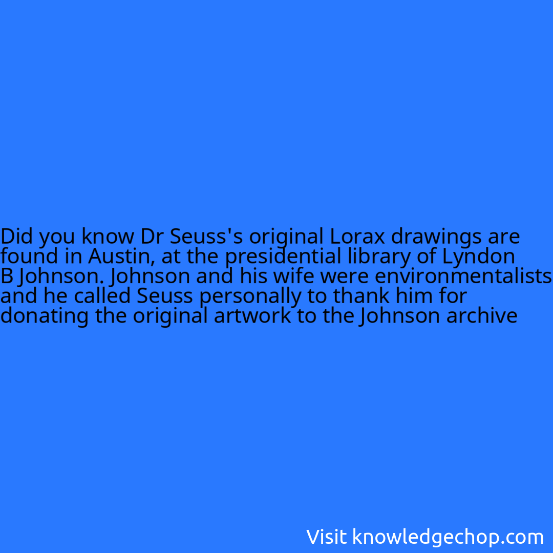 Dr Seuss's original Lorax drawings are found in Austin, at the presidential library of Lyndon B Johnson. Johnson and his wife were environmentalists and he called Seuss personally to thank him for donating the original artwork to the Johnson archive