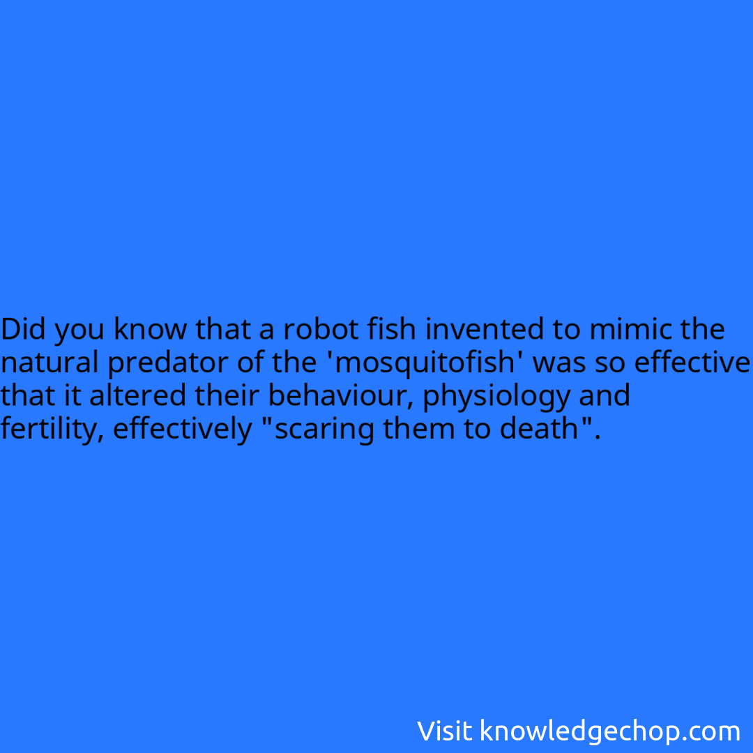that a robot fish invented to mimic the natural predator of the 'mosquitofish' was so effective that it altered their behaviour, physiology and fertility, effectively 