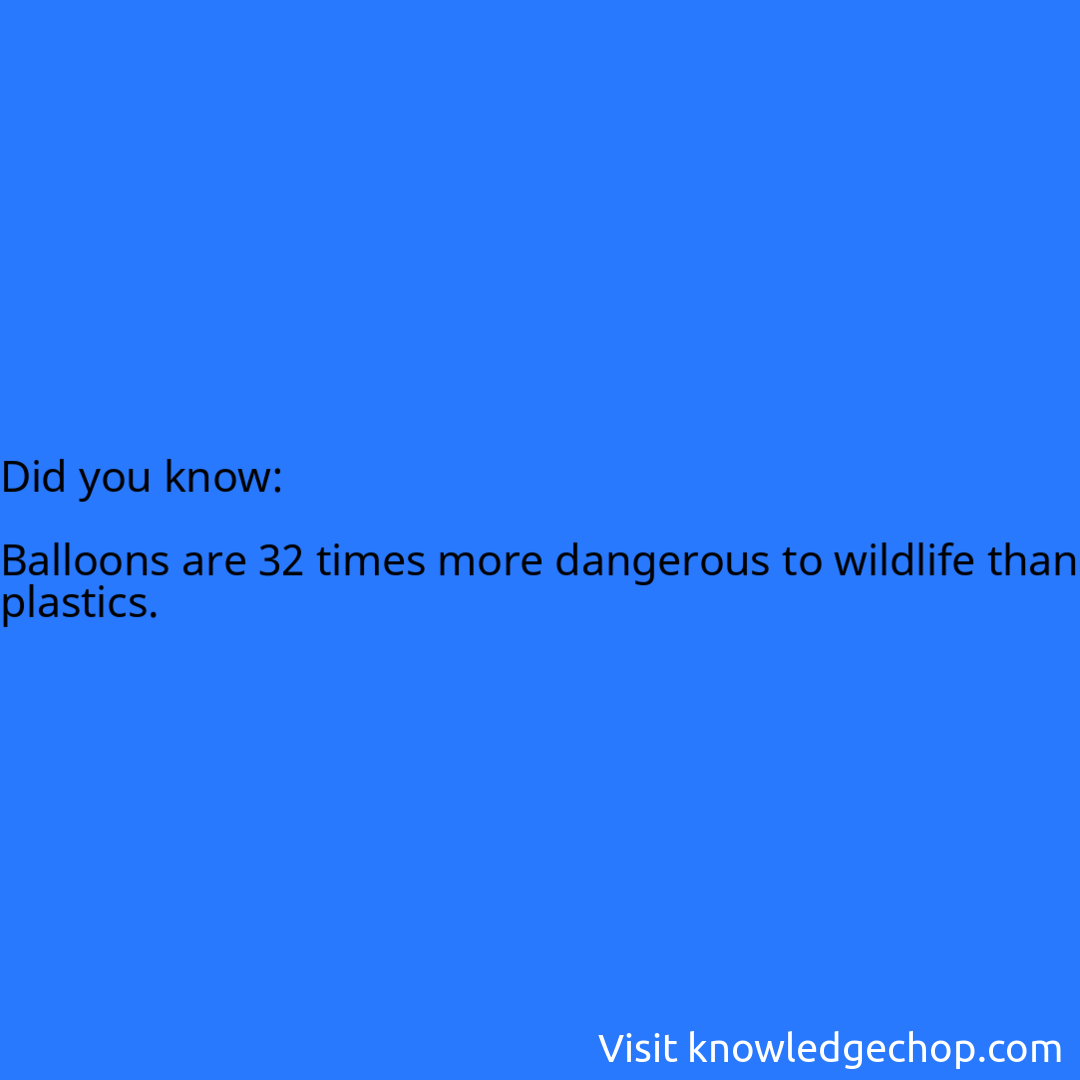   Balloons are 32 times more dangerous to wildlife than plastics.