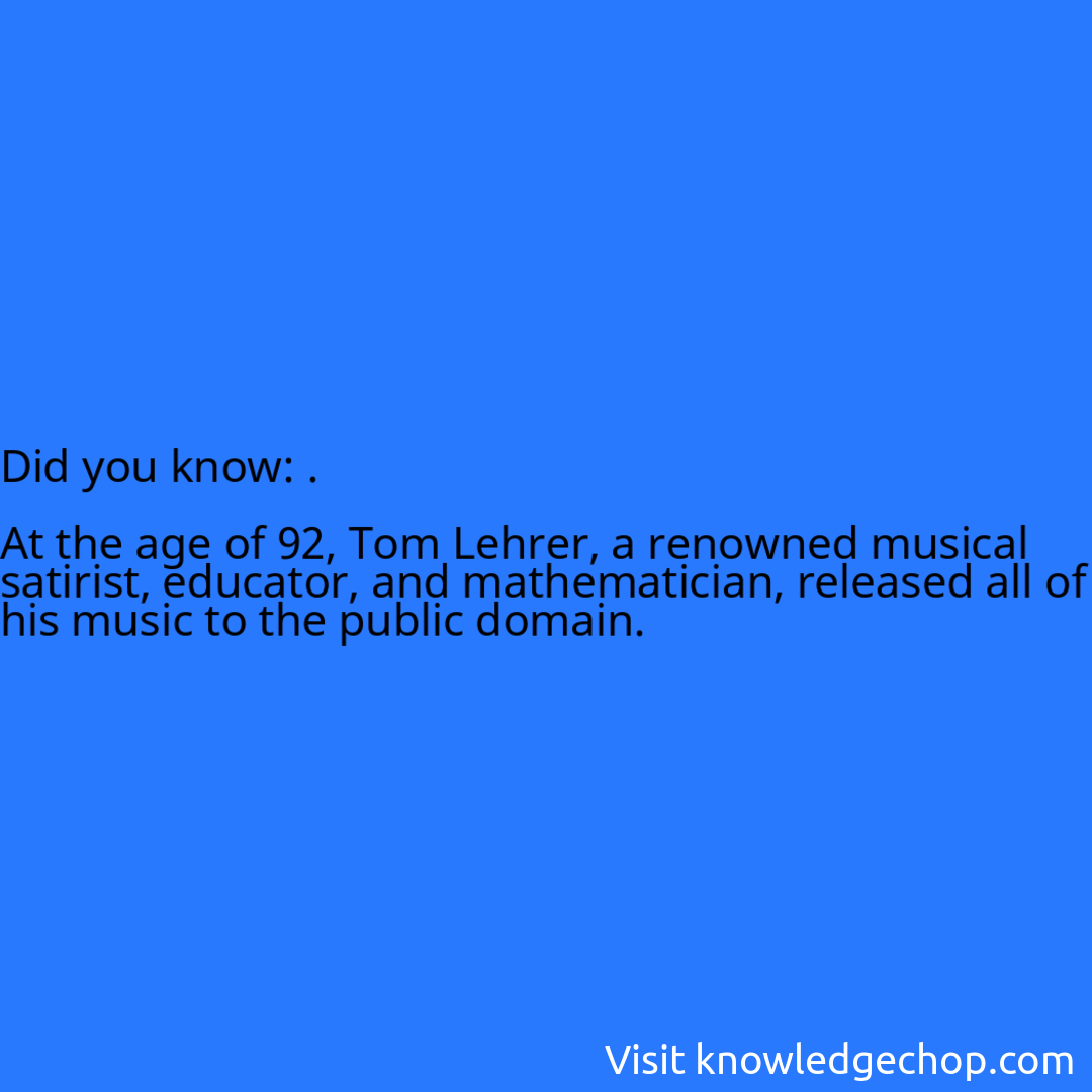 .  At the age of 92, Tom Lehrer, a renowned musical satirist, educator, and mathematician, released all of his music to the public domain.