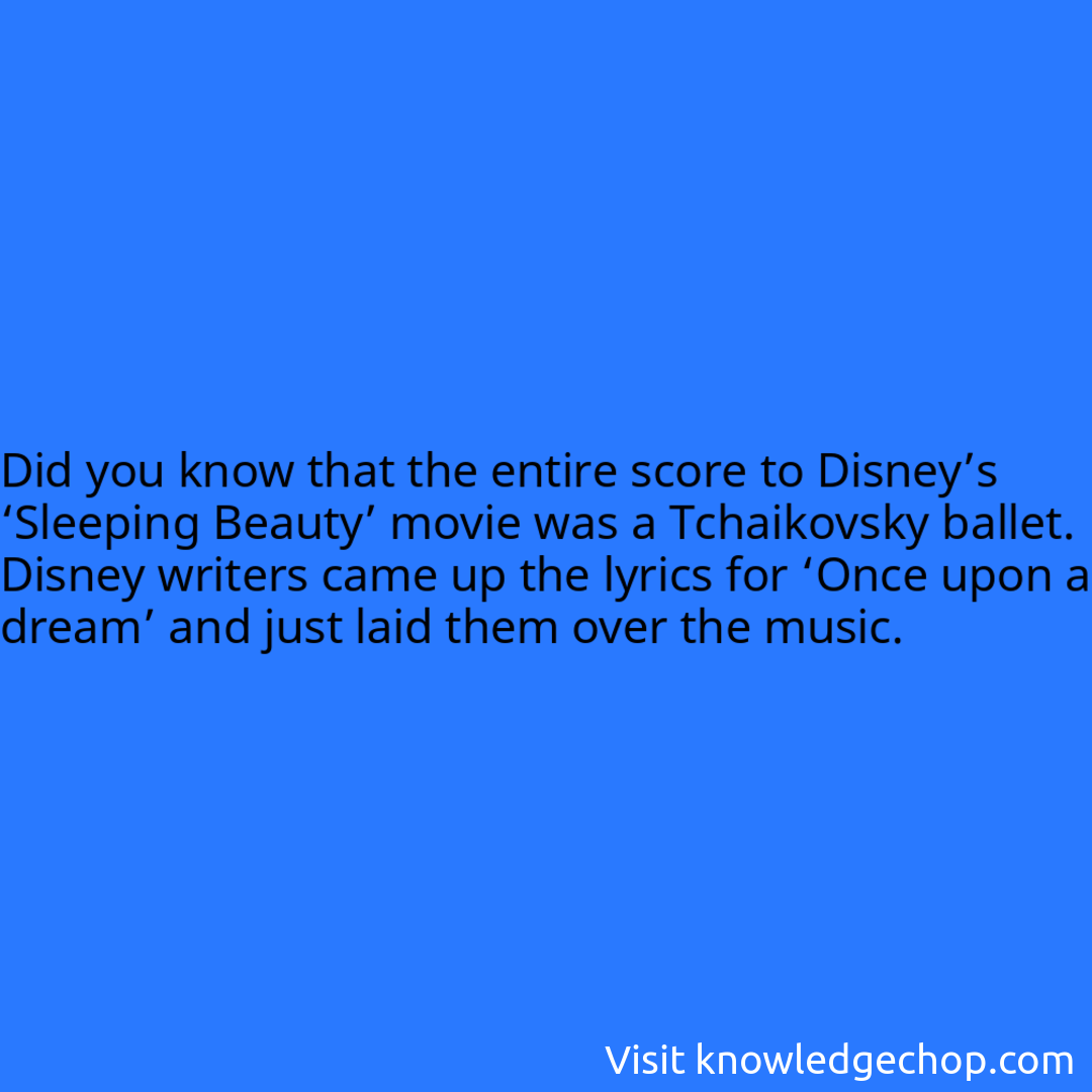 that the entire score to Disney’s ‘Sleeping Beauty’ movie was a Tchaikovsky ballet. Disney writers came up the lyrics for ‘Once upon a dream’ and just laid them over the music.
