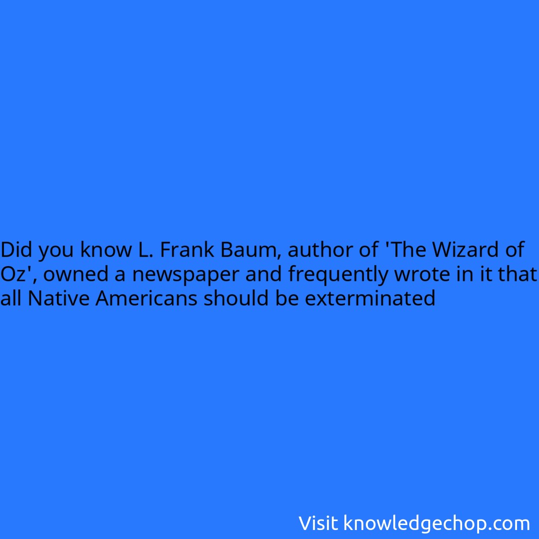 L. Frank Baum, author of 'The Wizard of Oz', owned a newspaper and frequently wrote in it that all Native Americans should be exterminated