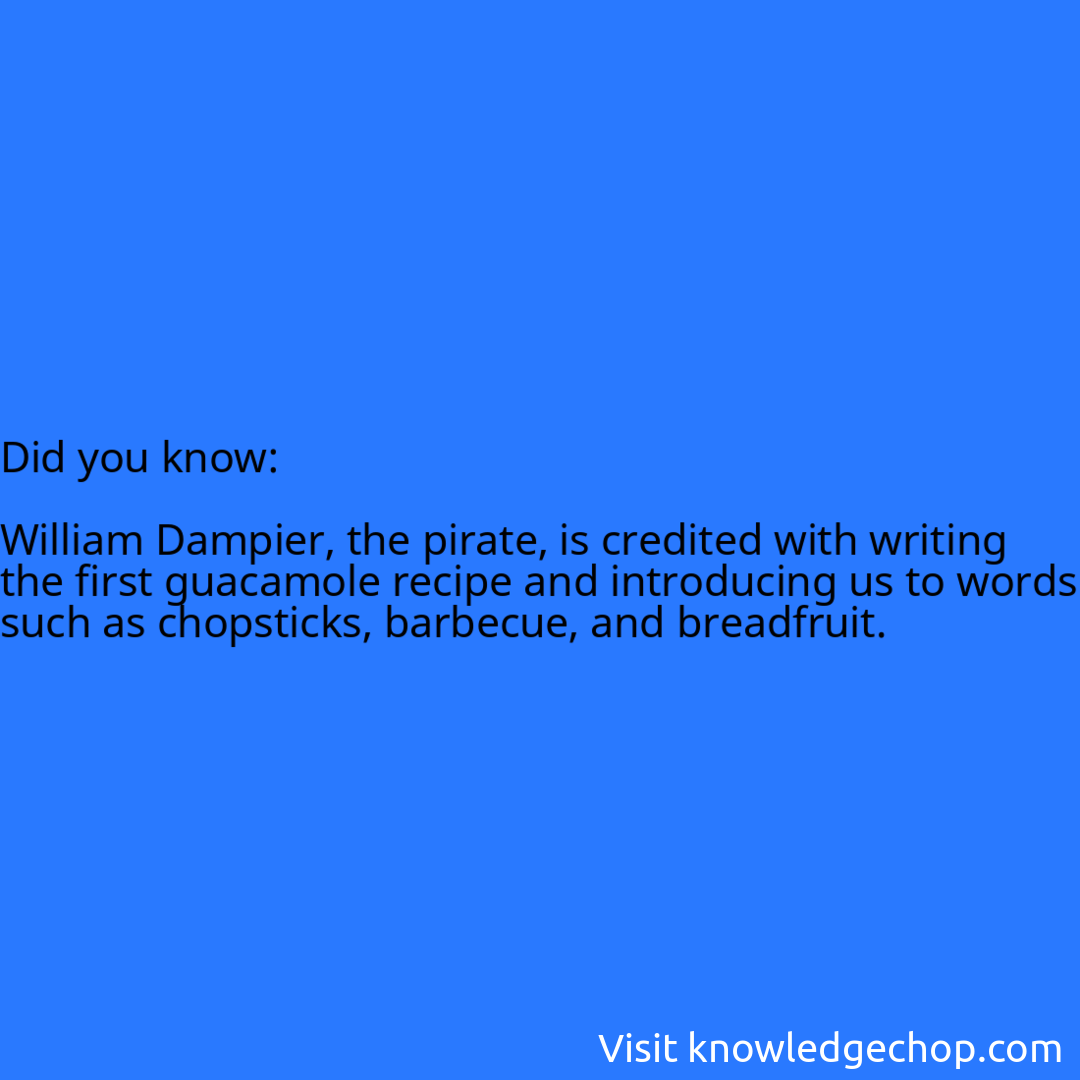   William Dampier, the pirate, is credited with writing the first guacamole recipe and introducing us to words such as chopsticks, barbecue, and breadfruit.