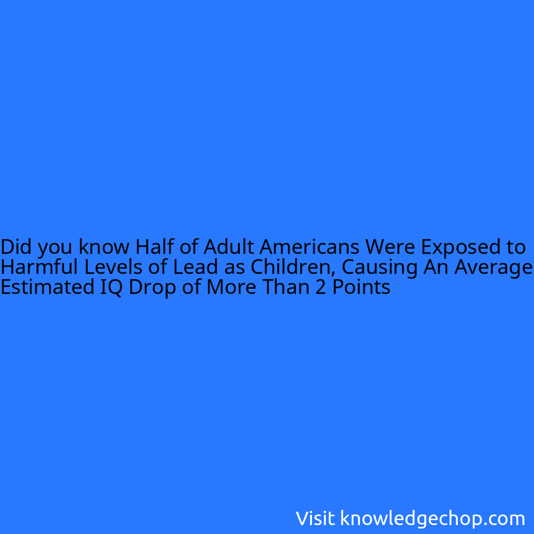 Half of Adult Americans Were Exposed to Harmful Levels of Lead as Children, Causing An Average Estimated IQ Drop of More Than 2 Points