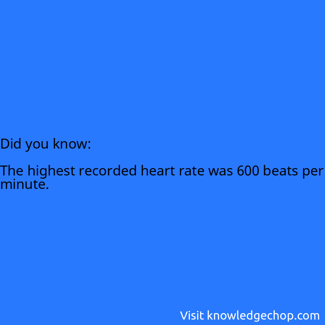   The highest recorded heart rate was 600 beats per minute.