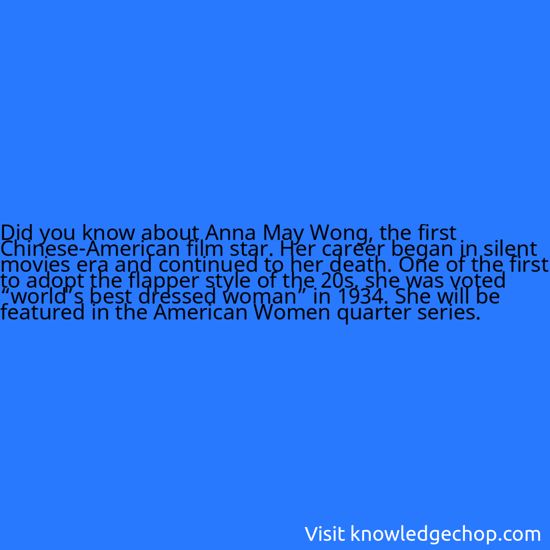 about Anna May Wong, the first Chinese-American film star. Her career began in silent movies era and continued to her death. One of the first to adopt the flapper style of the 20s, she was voted “world’s best dressed woman” in 1934. She will be featured in the American Women quarter series.