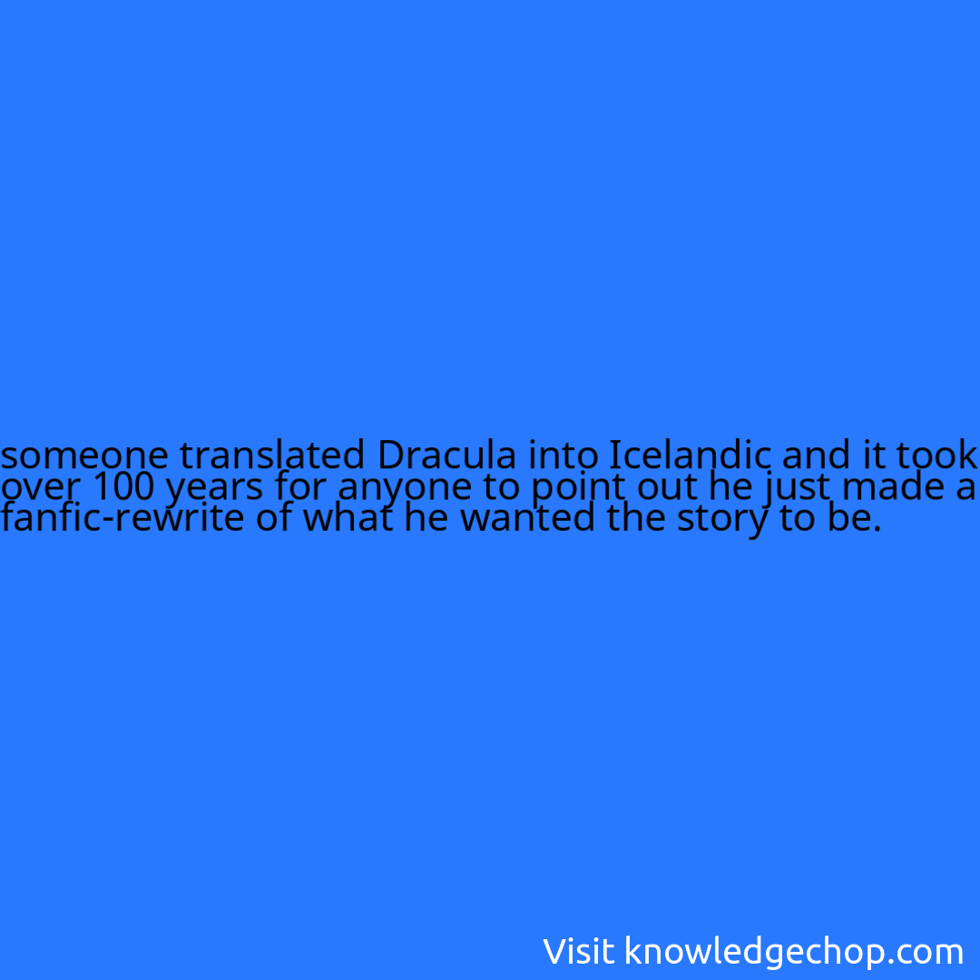 someone translated Dracula into Icelandic and it took over 100 years for anyone to point out he just made a fanfic-rewrite of what he wanted the story to be.
