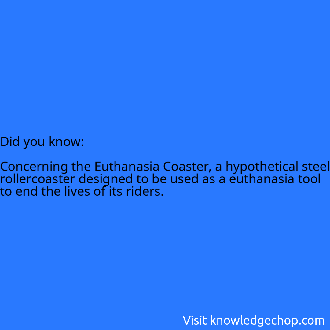   Concerning the Euthanasia Coaster, a hypothetical steel rollercoaster designed to be used as a euthanasia tool to end the lives of its riders.