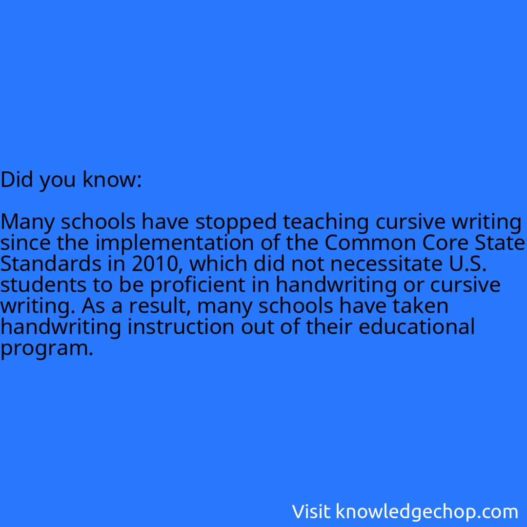   Many schools have stopped teaching cursive writing since the implementation of the Common Core State Standards in 2010, which did not necessitate U.S. students to be proficient in handwriting or cursive writing. As a result, many schools have taken handwriting instruction out of their educational program.