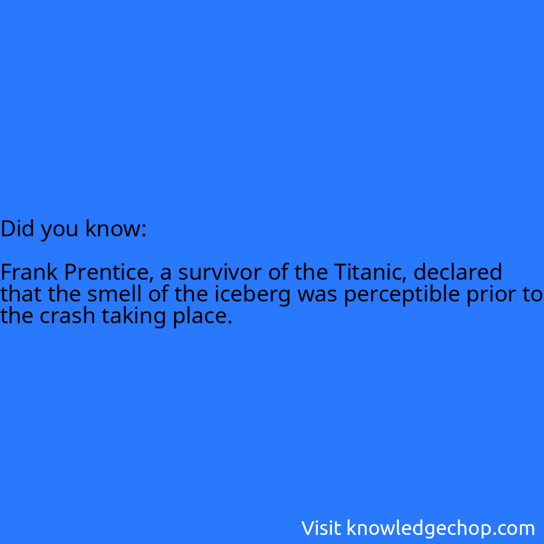   Frank Prentice, a survivor of the Titanic, declared that the smell of the iceberg was perceptible prior to the crash taking place.