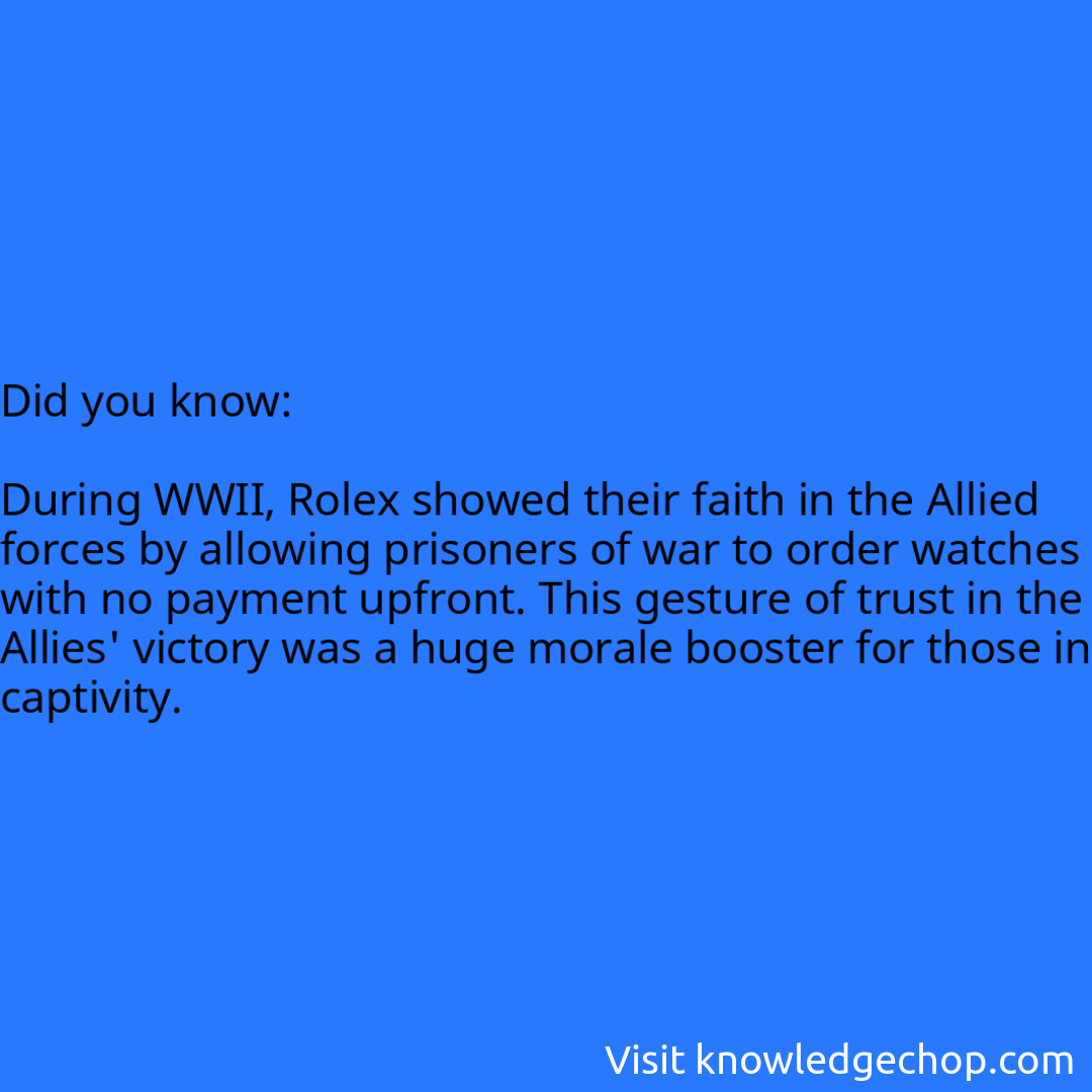   During WWII, Rolex showed their faith in the Allied forces by allowing prisoners of war to order watches with no payment upfront. This gesture of trust in the Allies' victory was a huge morale booster for those in captivity.
