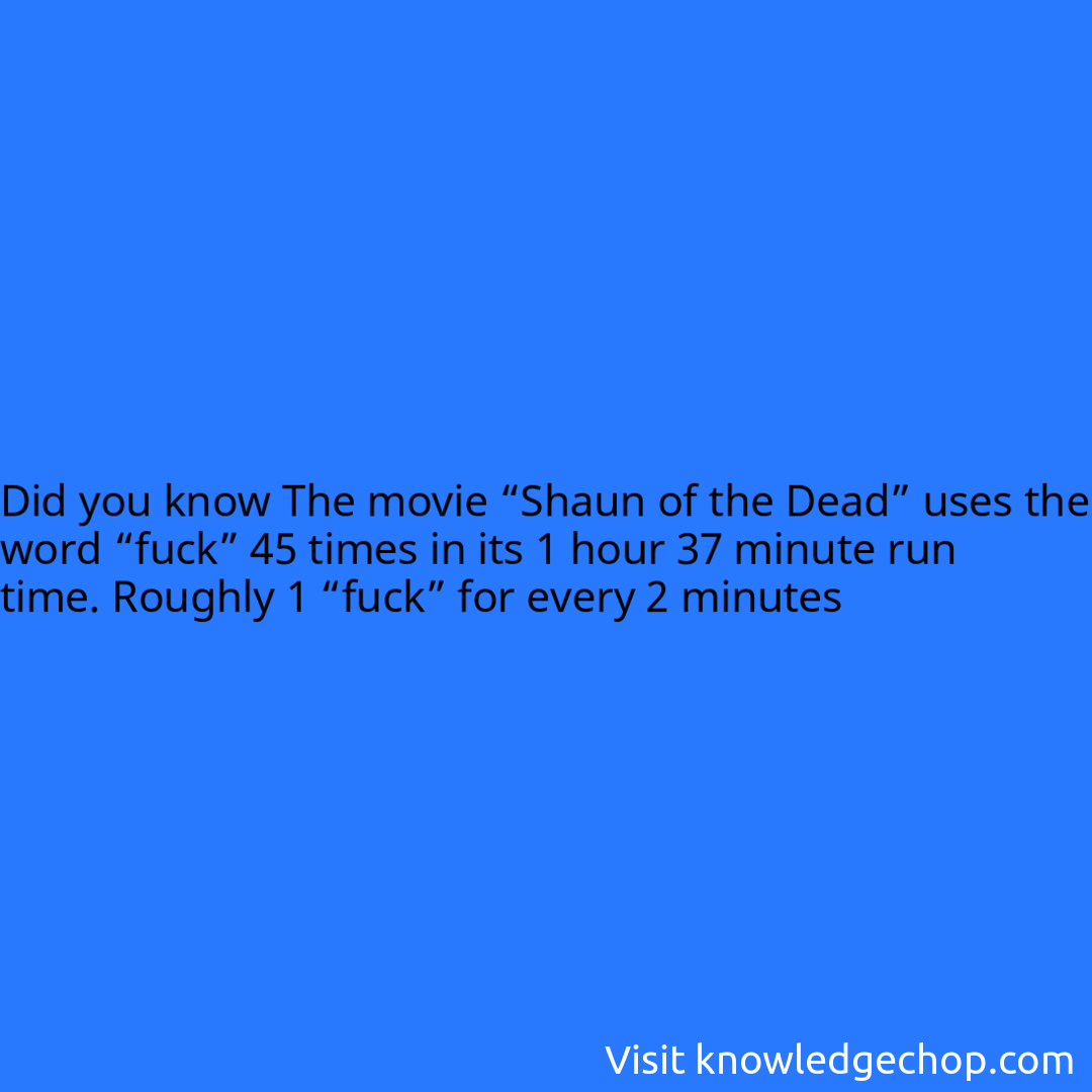 The movie “Shaun of the Dead” uses the word “fuck” 45 times in its 1 hour 37 minute run time. Roughly 1 “fuck” for every 2 minutes
