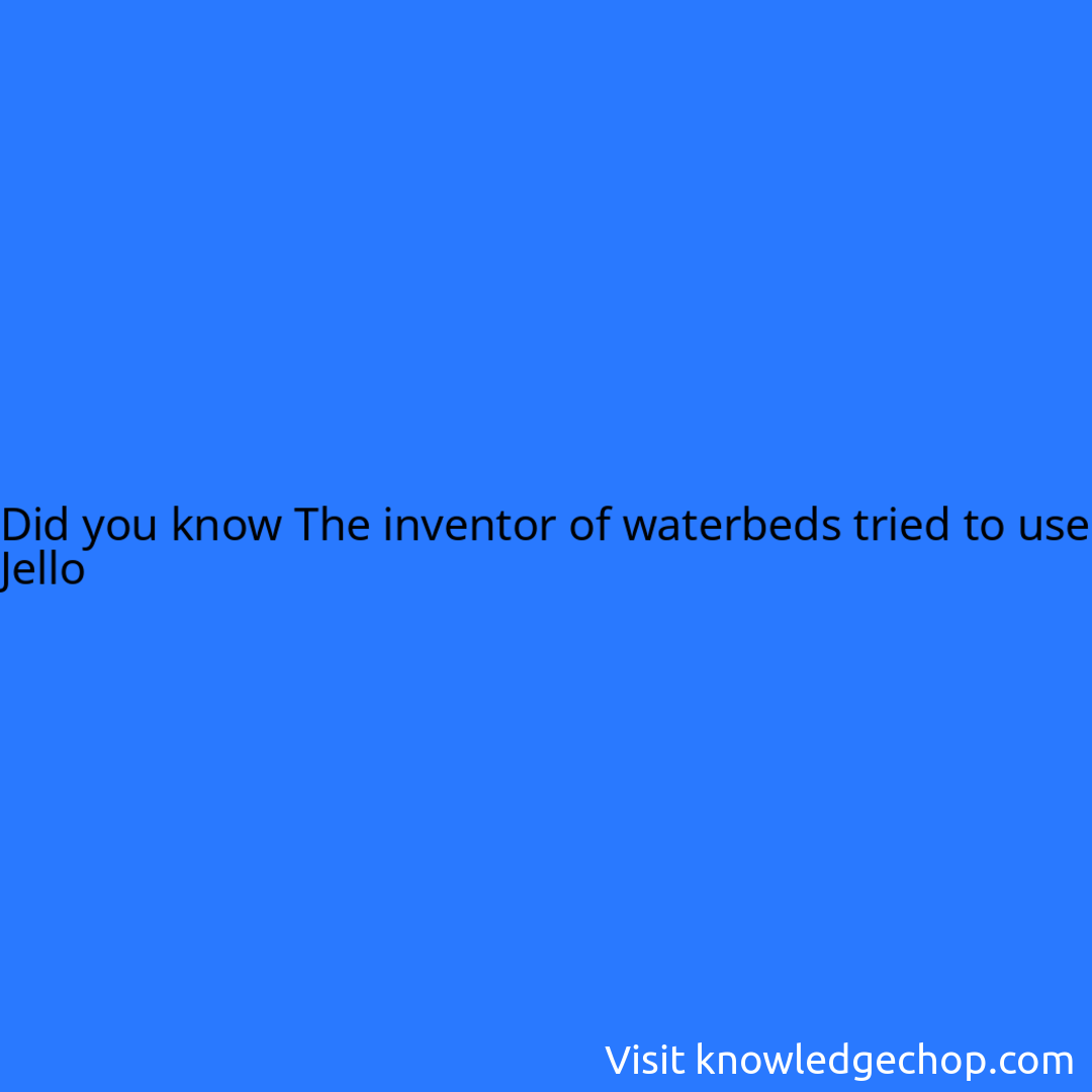 The inventor of waterbeds tried to use Jello 🥷 Knowledge Ninja