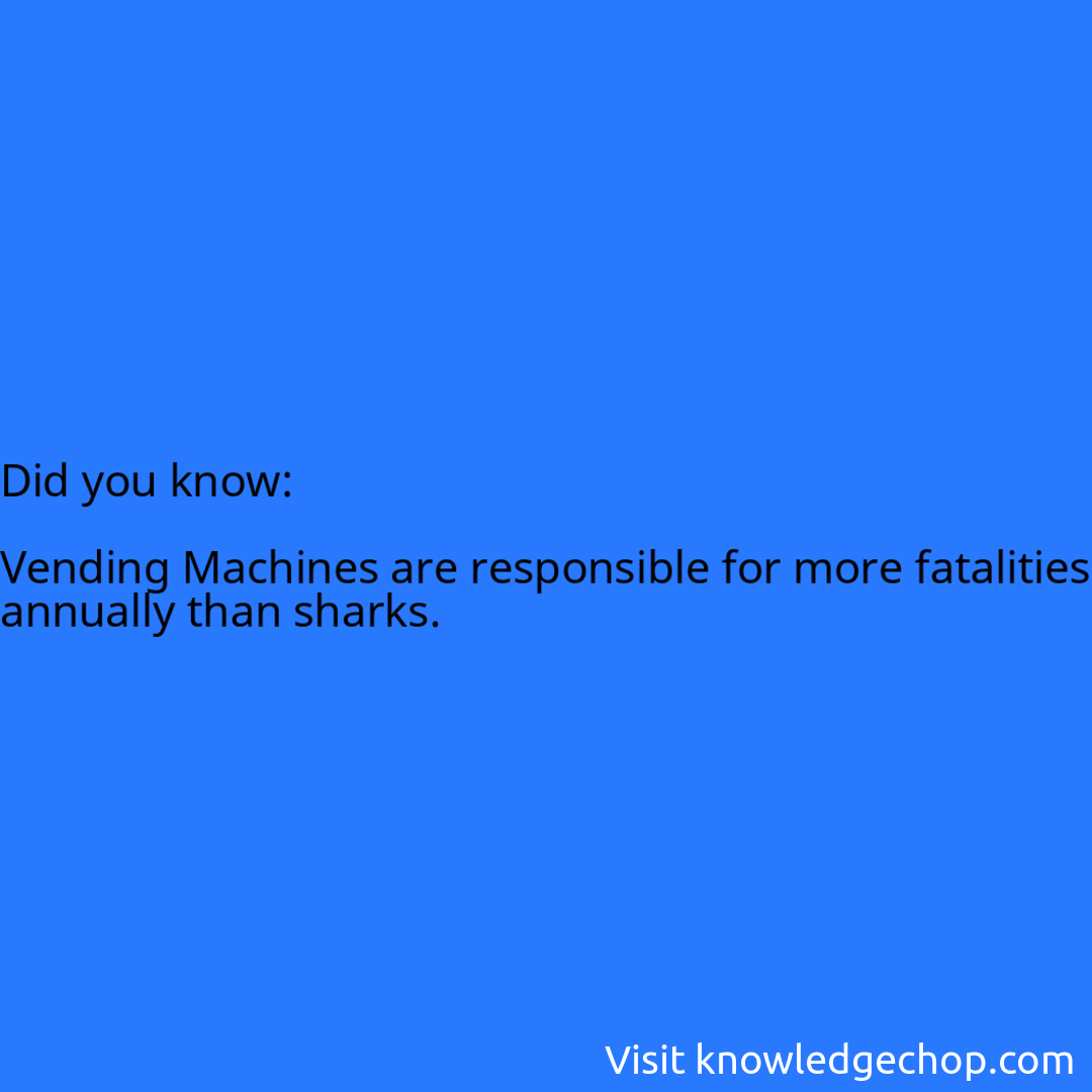   Vending Machines are responsible for more fatalities annually than sharks.