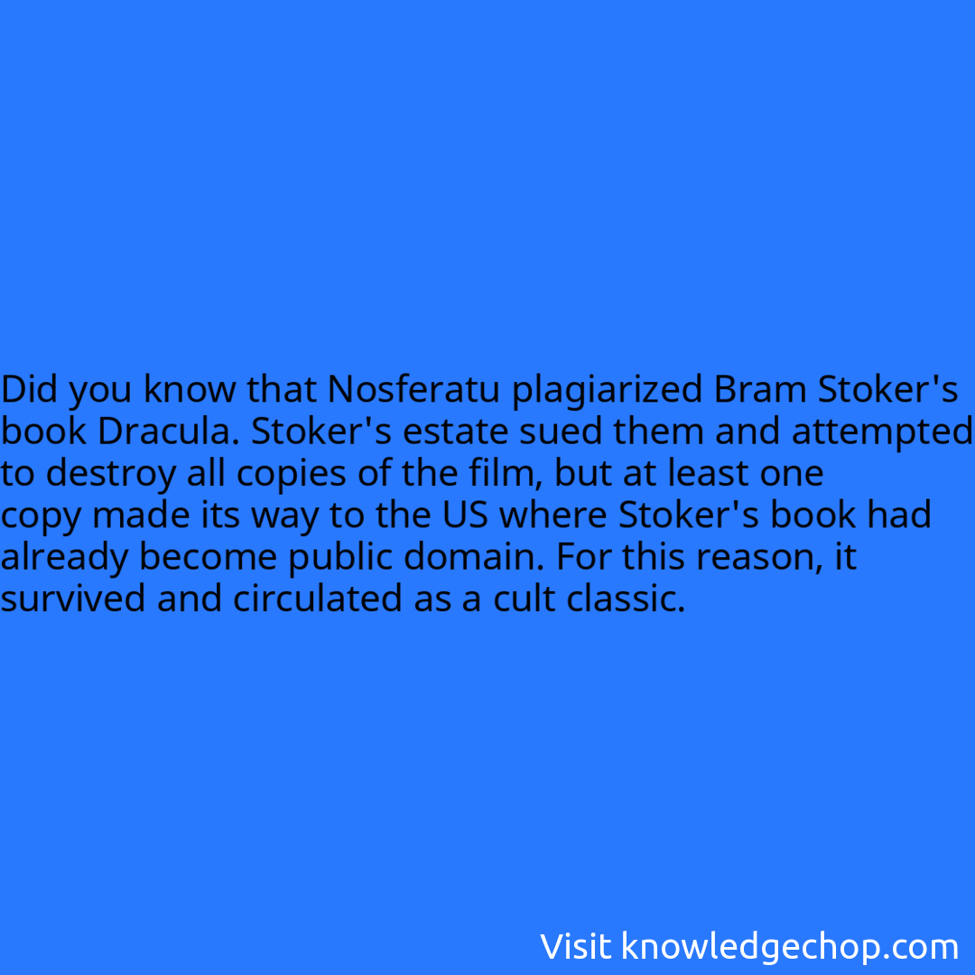 that Nosferatu plagiarized Bram Stoker's book Dracula. Stoker's estate sued them and attempted to destroy all copies of the film, but at least one copy made its way to the US where Stoker's book had already become public domain. For this reason, it survived and circulated as a cult classic.