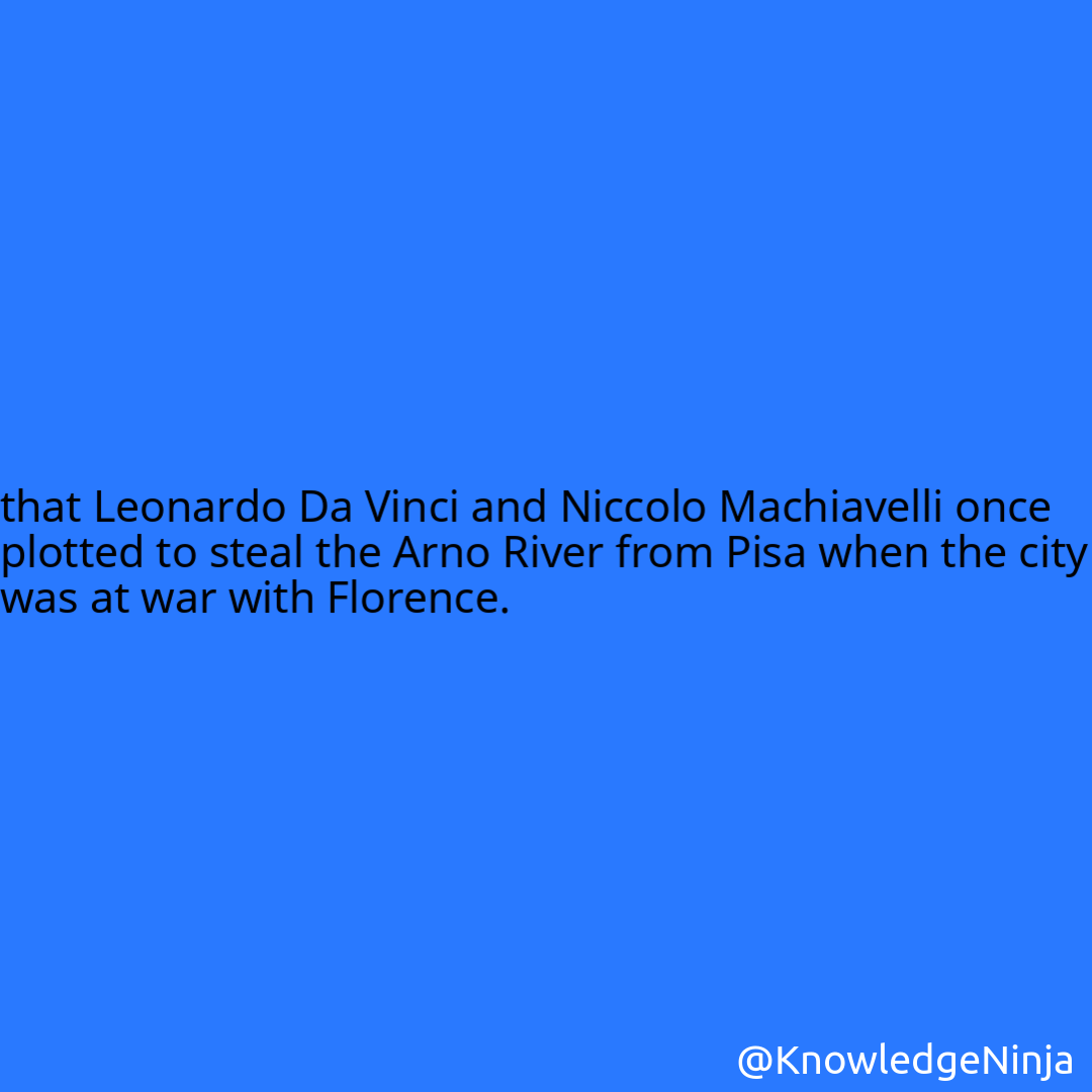 
that Leonardo Da Vinci and Niccolo Machiavelli once plotted to steal the Arno River from Pisa when the city was at war with Florence.