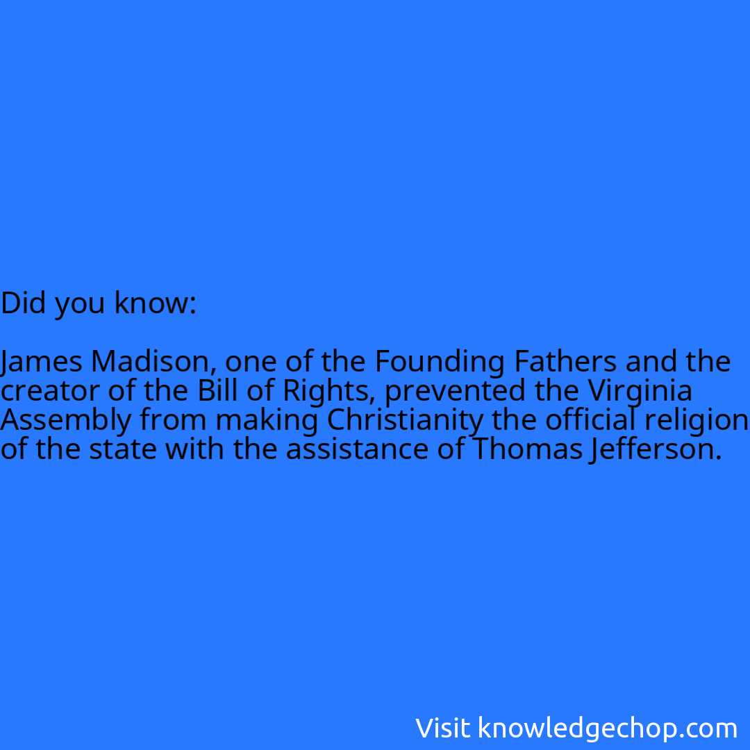   James Madison, one of the Founding Fathers and the creator of the Bill of Rights, prevented the Virginia Assembly from making Christianity the official religion of the state with the assistance of Thomas Jefferson.