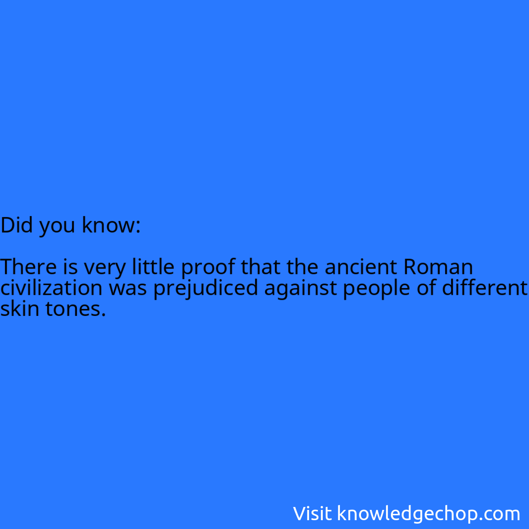   There is very little proof that the ancient Roman civilization was prejudiced against people of different skin tones.