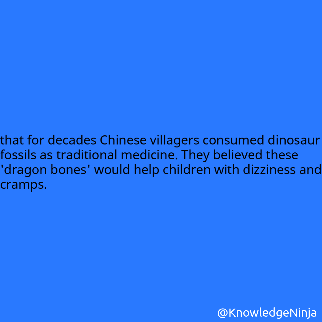 
that for decades Chinese villagers consumed dinosaur fossils as traditional medicine. They believed these 'dragon bones' would help children with dizziness and cramps.