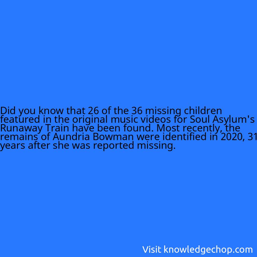 that 26 of the 36 missing children featured in the original music videos for Soul Asylum's Runaway Train have been found. Most recently, the remains of Aundria Bowman were identified in 2020, 31 years after she was reported missing.