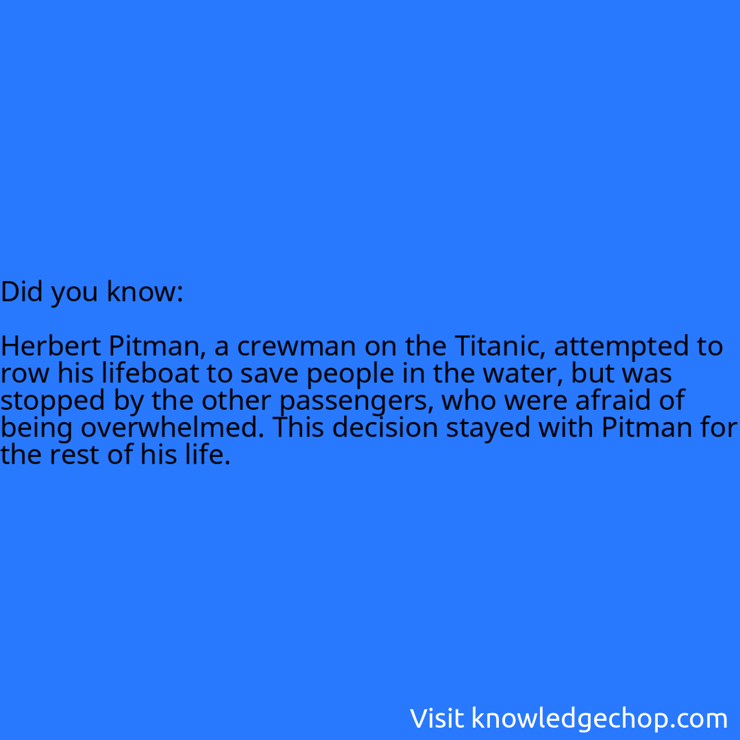   Herbert Pitman, a crewman on the Titanic, attempted to row his lifeboat to save people in the water, but was stopped by the other passengers, who were afraid of being overwhelmed. This decision stayed with Pitman for the rest of his life.