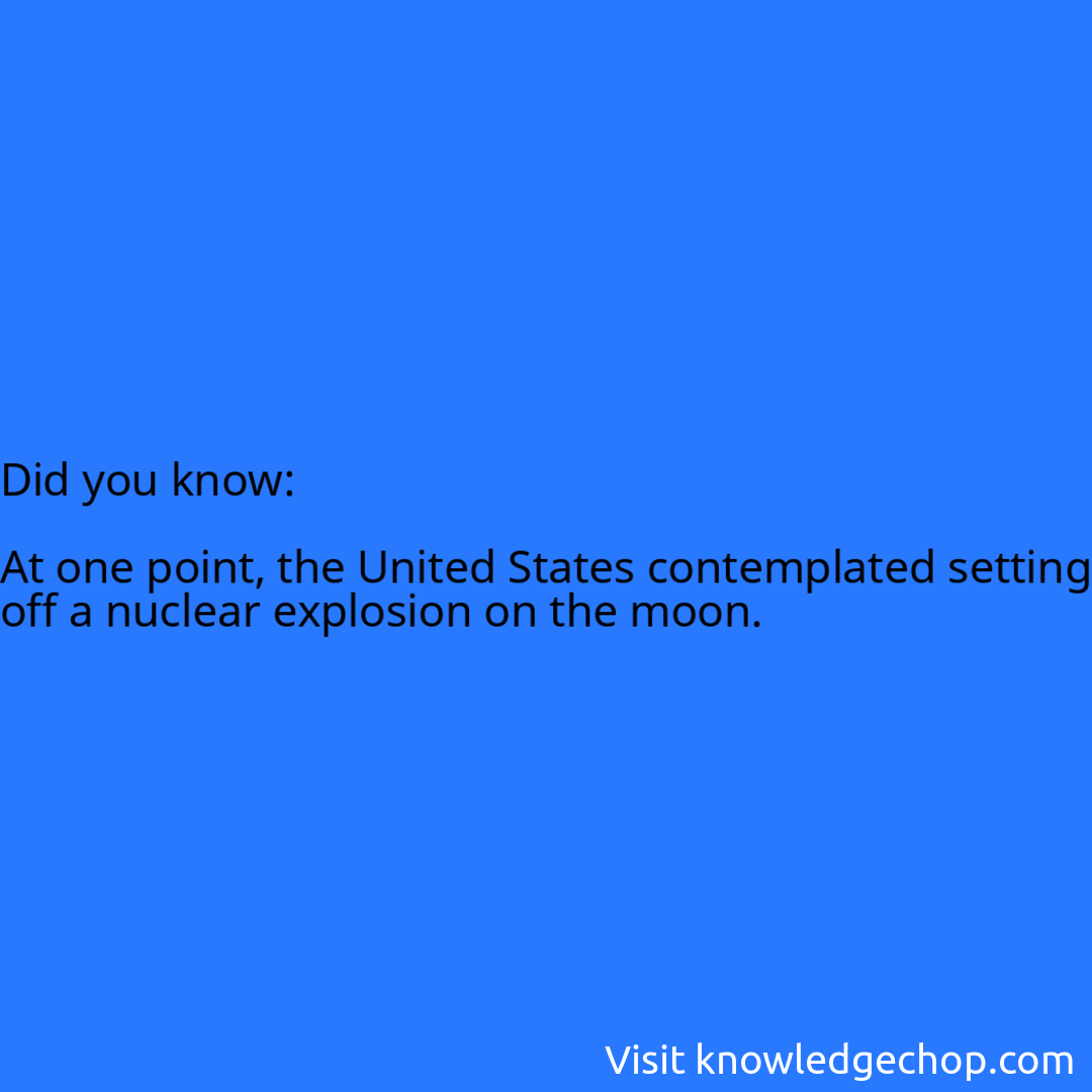   At one point, the United States contemplated setting off a nuclear explosion on the moon.