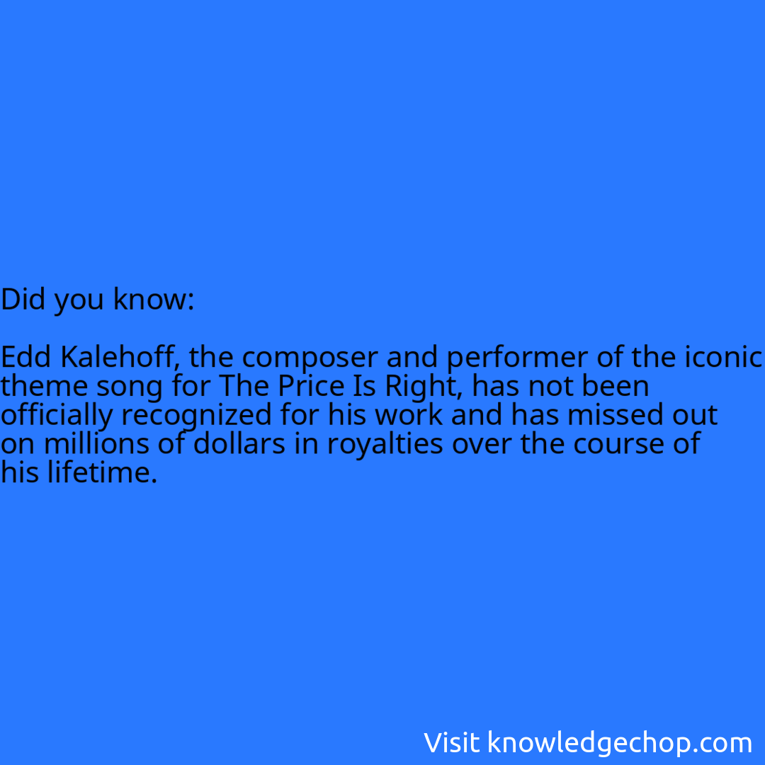   Edd Kalehoff, the composer and performer of the iconic theme song for The Price Is Right, has not been officially recognized for his work and has missed out on millions of dollars in royalties over the course of his lifetime.