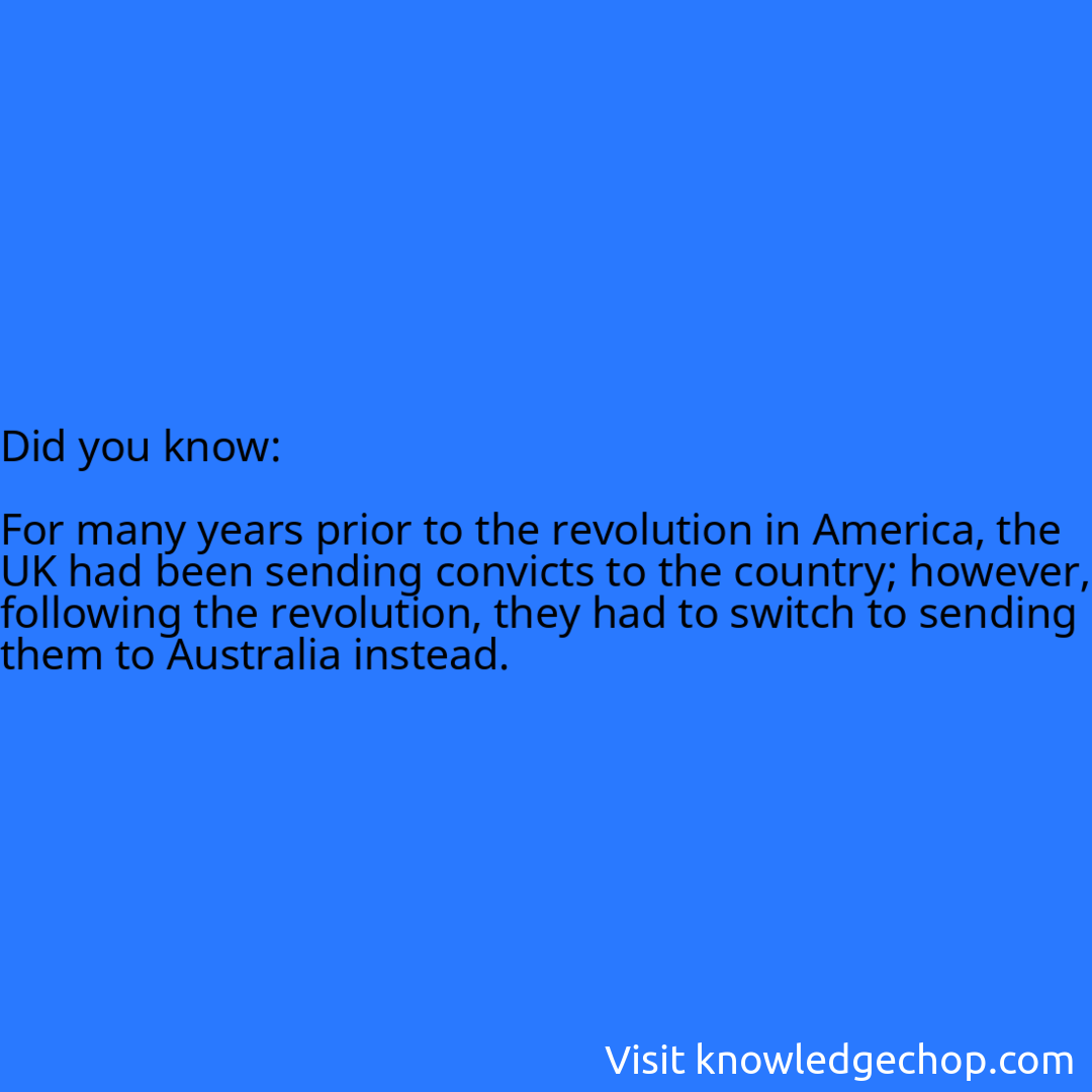   For many years prior to the revolution in America, the UK had been sending convicts to the country; however, following the revolution, they had to switch to sending them to Australia instead.