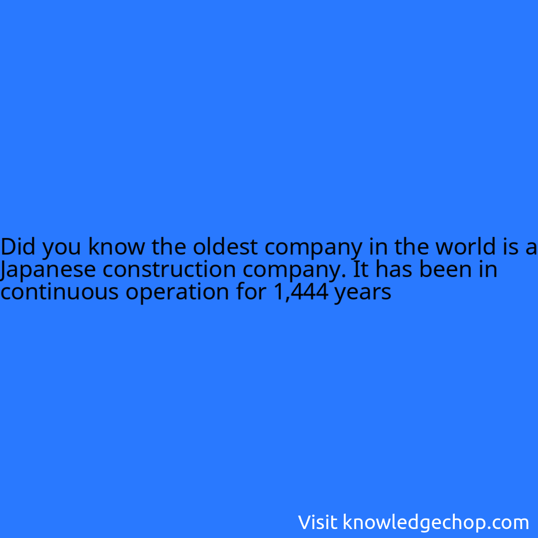 the oldest company in the world is a Japanese construction company. It has been in continuous operation for 1,444 years