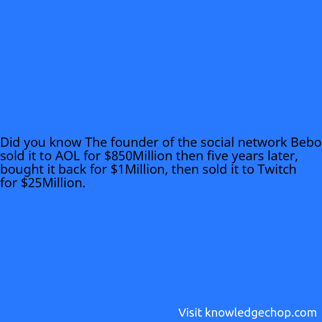 The founder of the social network Bebo sold it to AOL for $850Million then five years later, bought it back for $1Million, then sold it to Twitch for $25Million.