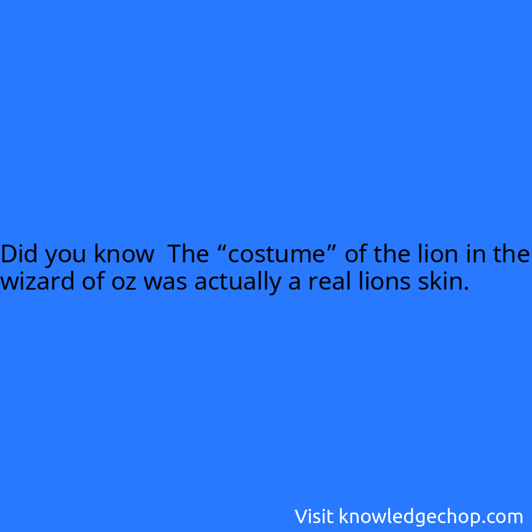  The “costume” of the lion in the wizard of oz was actually a real lions skin.