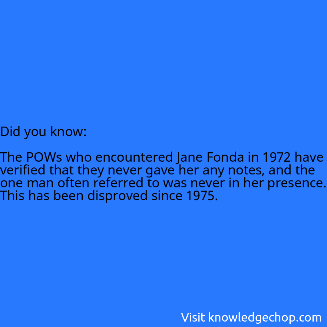   The POWs who encountered Jane Fonda in 1972 have verified that they never gave her any notes, and the one man often referred to was never in her presence. This has been disproved since 1975.