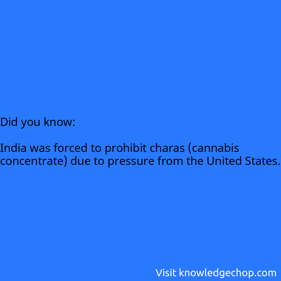   India was forced to prohibit charas (cannabis concentrate) due to pressure from the United States.