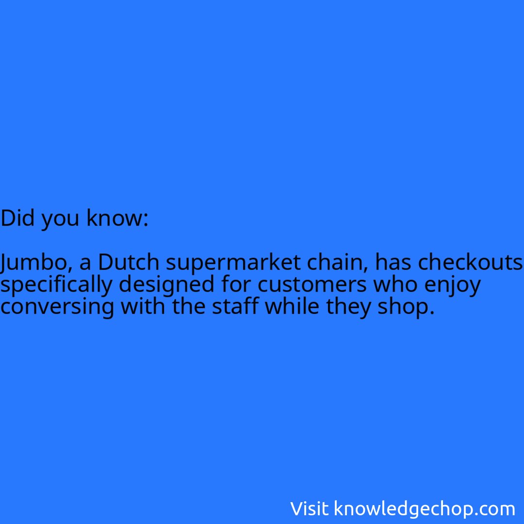   Jumbo, a Dutch supermarket chain, has checkouts specifically designed for customers who enjoy conversing with the staff while they shop.