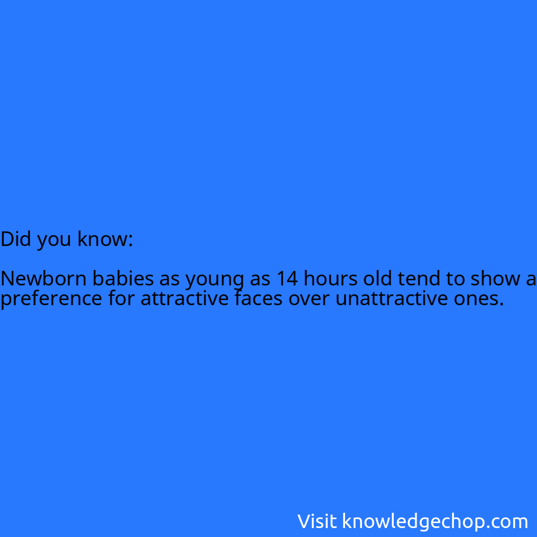   Newborn babies as young as 14 hours old tend to show a preference for attractive faces over unattractive ones.