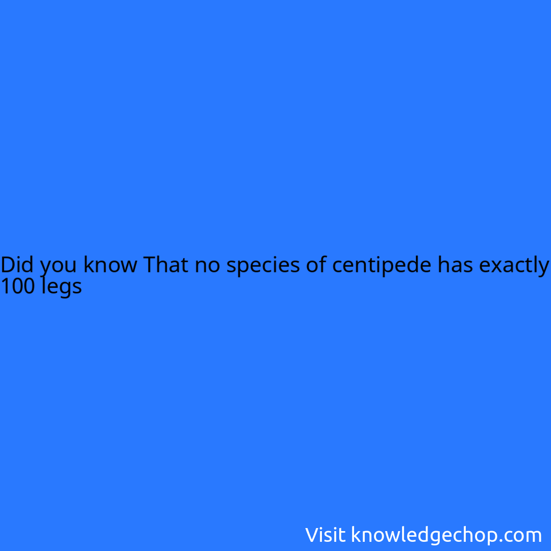 That no species of centipede has exactly 100 legs