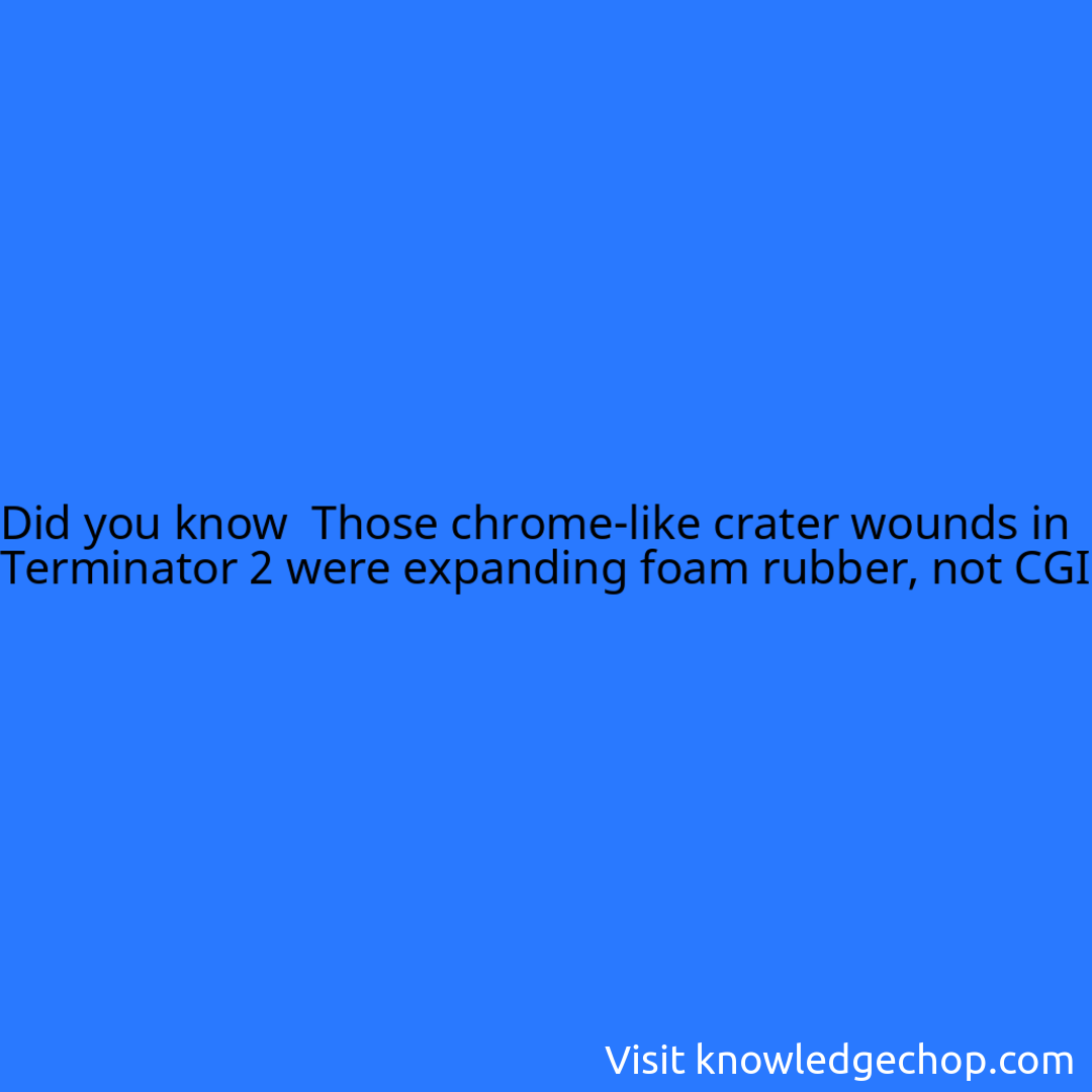  Those chrome-like crater wounds in Terminator 2 were expanding foam rubber, not CGI