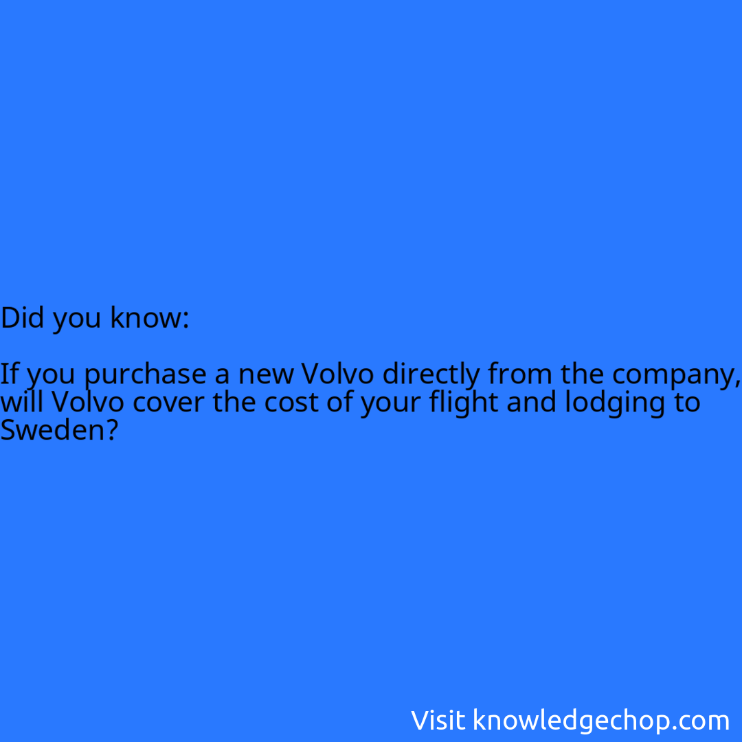   If you purchase a new Volvo directly from the company, will Volvo cover the cost of your flight and lodging to Sweden?