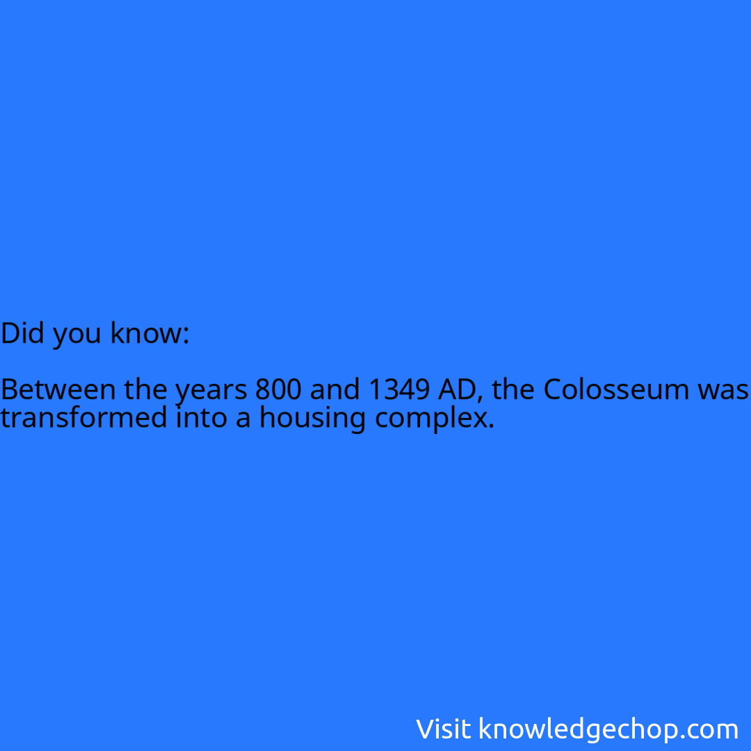  Between the years 800 and 1349 AD, the Colosseum was transformed into a housing complex.