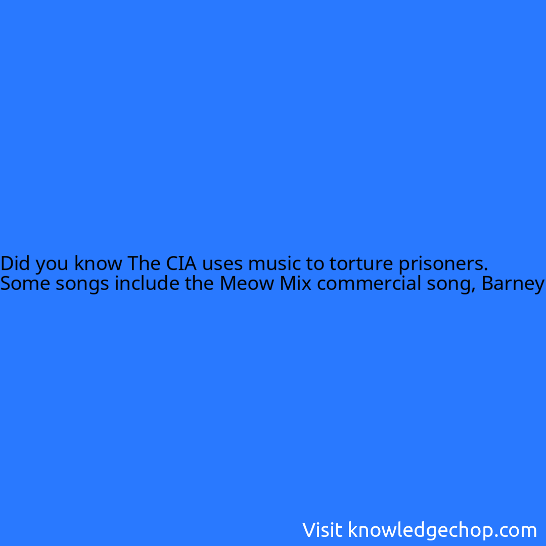 The CIA uses music to torture prisoners. Some songs include the Meow Mix commercial song, Barney & Friends theme song, Sesame Street theme song, Real Slim Shady by Eminem, and more