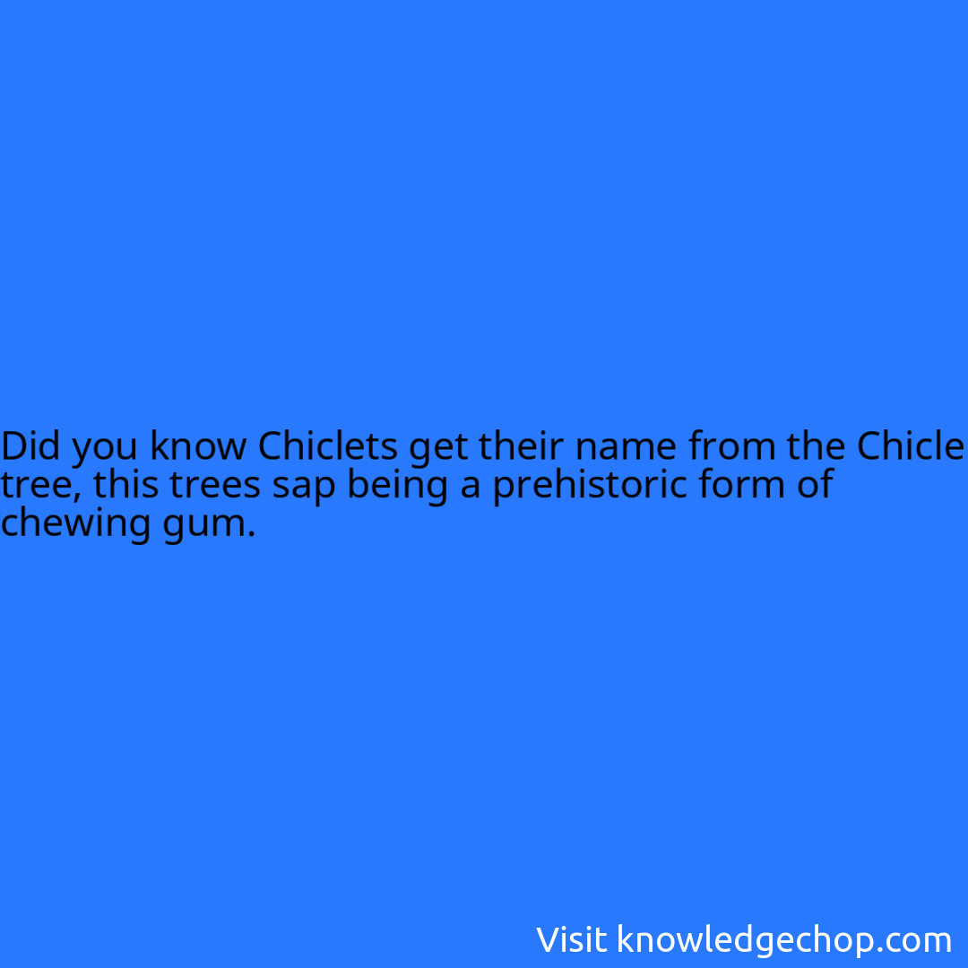 Chiclets get their name from the Chicle tree, this trees sap being a prehistoric form of chewing gum.