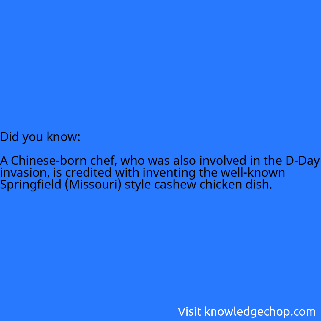   A Chinese-born chef, who was also involved in the D-Day invasion, is credited with inventing the well-known Springfield (Missouri) style cashew chicken dish.