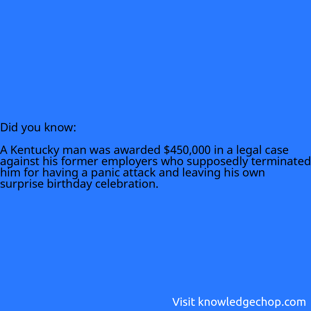   A Kentucky man was awarded $450,000 in a legal case against his former employers who supposedly terminated him for having a panic attack and leaving his own surprise birthday celebration.